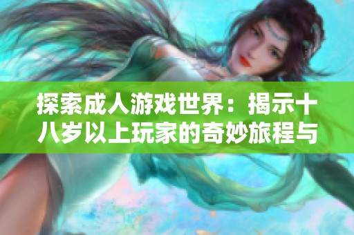 探索成人游戏世界：揭示十八岁以上玩家的奇妙旅程与挑战