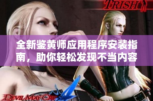 全新鉴黄师应用程序安装指南，助你轻松发现不当内容