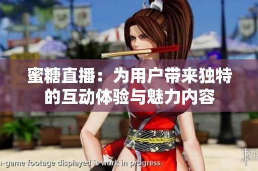 蜜糖直播：为用户带来独特的互动体验与魅力内容