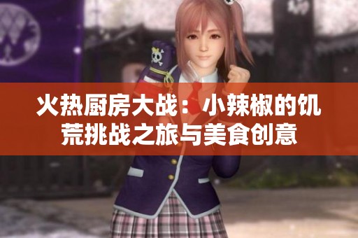 火热厨房大战：小辣椒的饥荒挑战之旅与美食创意