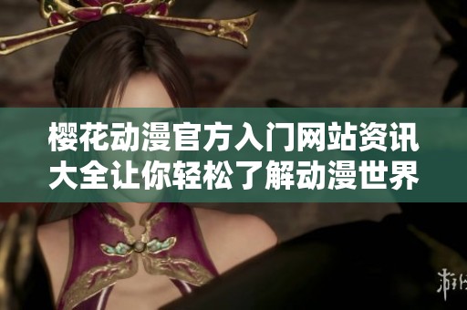 樱花动漫官方入门网站资讯大全让你轻松了解动漫世界