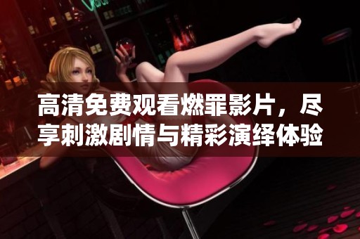 高清免费观看燃罪影片，尽享刺激剧情与精彩演绎体验