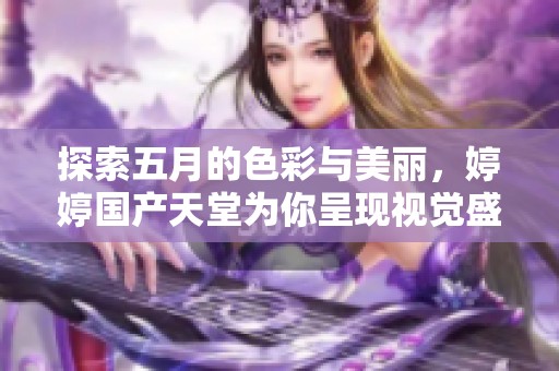 探索五月的色彩与美丽，婷婷国产天堂为你呈现视觉盛宴