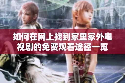 如何在网上找到家里家外电视剧的免费观看途径一览