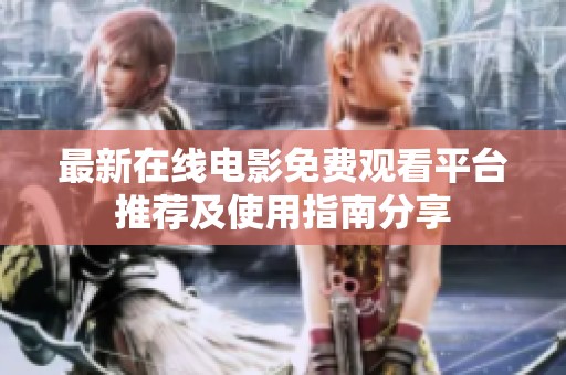 最新在线电影免费观看平台推荐及使用指南分享
