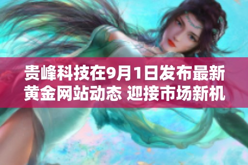贵峰科技在9月1日发布最新黄金网站动态 迎接市场新机遇