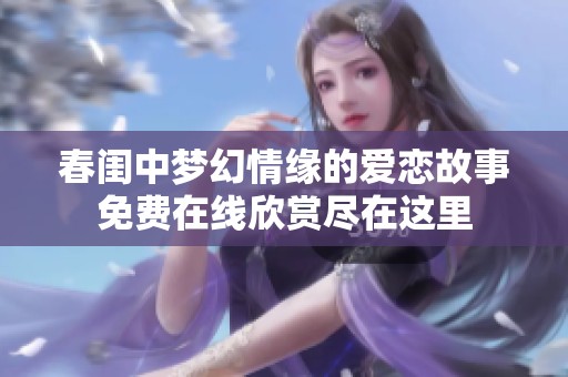 春闺中梦幻情缘的爱恋故事免费在线欣赏尽在这里