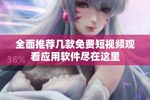 全面推荐几款免费短视频观看应用软件尽在这里