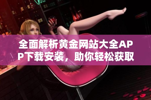 全面解析黄金网站大全APP下载安装，助你轻松获取最新黄金资讯