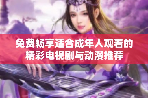 免费畅享适合成年人观看的精彩电视剧与动漫推荐