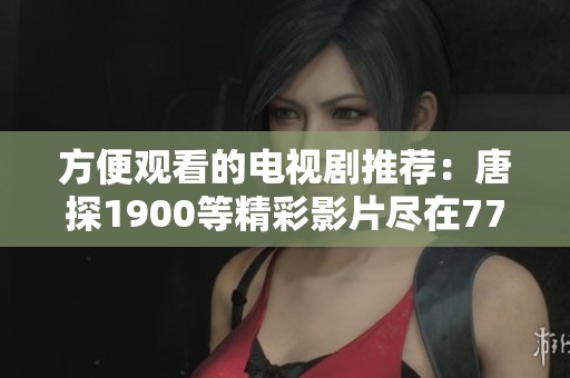 方便观看的电视剧推荐：唐探1900等精彩影片尽在7777影院