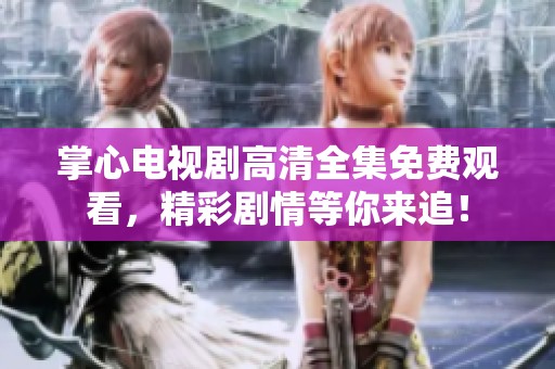 掌心电视剧高清全集免费观看，精彩剧情等你来追！