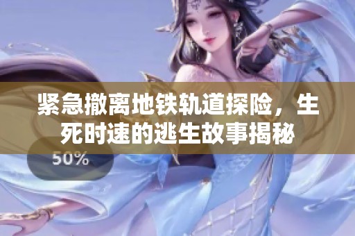 紧急撤离地铁轨道探险，生死时速的逃生故事揭秘