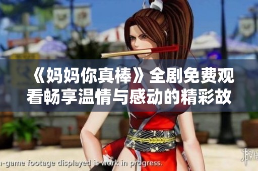 《妈妈你真棒》全剧免费观看畅享温情与感动的精彩故事