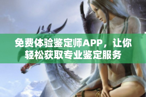 免费体验鉴定师APP，让你轻松获取专业鉴定服务
