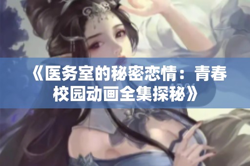 《医务室的秘密恋情：青春校园动画全集探秘》