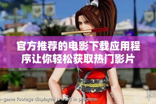 官方推荐的电影下载应用程序让你轻松获取热门影片