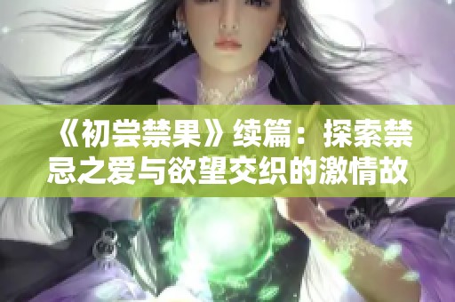 《初尝禁果》续篇：探索禁忌之爱与欲望交织的激情故事