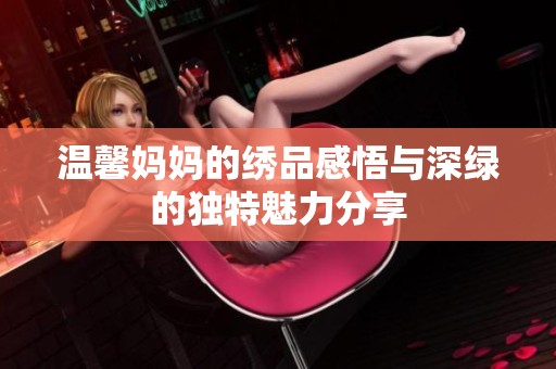 温馨妈妈的绣品感悟与深绿的独特魅力分享