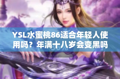 YSL水蜜桃86适合年轻人使用吗？年满十八岁会变黑吗探讨
