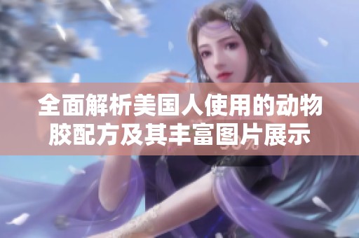 全面解析美国人使用的动物胶配方及其丰富图片展示