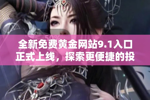 全新免费黄金网站9.1入口正式上线，探索更便捷的投资体验