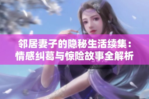 邻居妻子的隐秘生活续集：情感纠葛与惊险故事全解析
