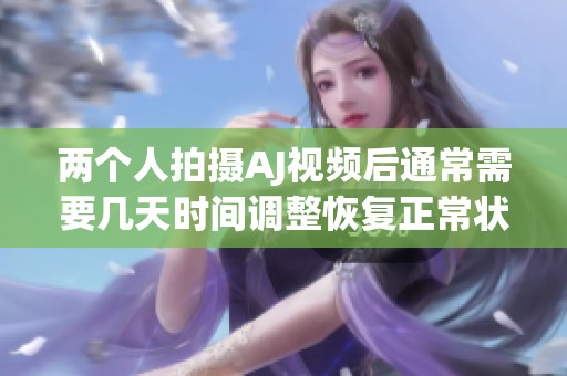 两个人拍摄AJ视频后通常需要几天时间调整恢复正常状态