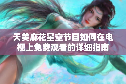 天美麻花星空节目如何在电视上免费观看的详细指南