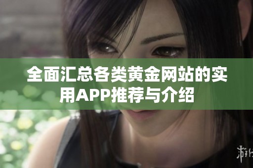 全面汇总各类黄金网站的实用APP推荐与介绍
