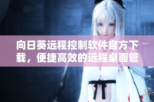 向日葵远程控制软件官方下载，便捷高效的远程桌面管理工具