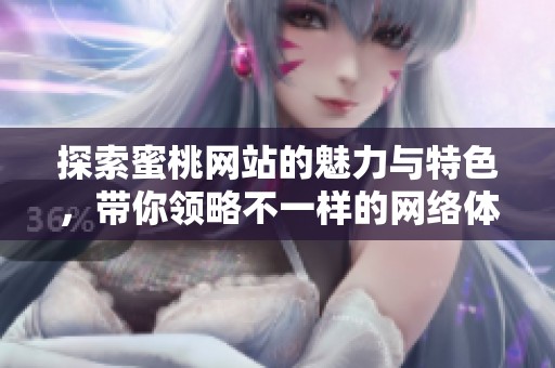 探索蜜桃网站的魅力与特色，带你领略不一样的网络体验