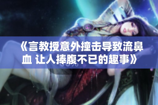 《言教授意外撞击导致流鼻血 让人捧腹不已的趣事》