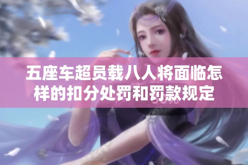 五座车超员载八人将面临怎样的扣分处罚和罚款规定