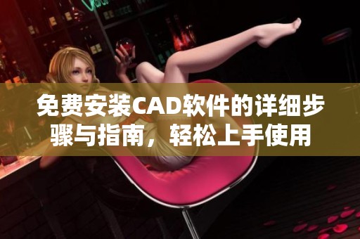 免费安装CAD软件的详细步骤与指南，轻松上手使用