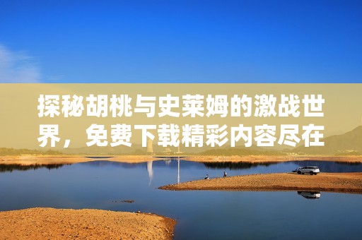 探秘胡桃与史莱姆的激战世界，免费下载精彩内容尽在这里
