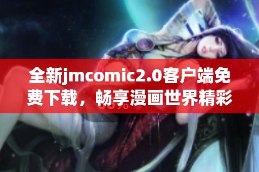 全新jmcomic2.0客户端免费下载，畅享漫画世界精彩体验