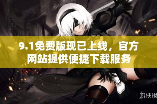 9.1免费版现已上线，官方网站提供便捷下载服务