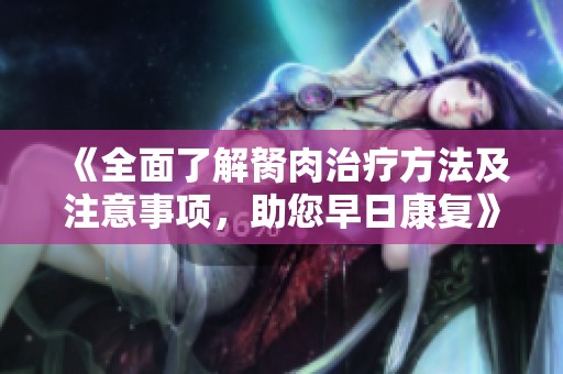 《全面了解胬肉治疗方法及注意事项，助您早日康复》