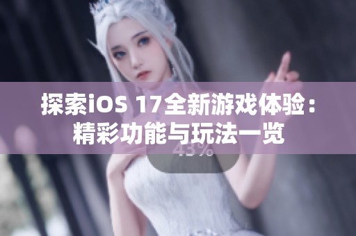 探索iOS 17全新游戏体验：精彩功能与玩法一览