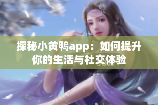 探秘小黄鸭app：如何提升你的生活与社交体验