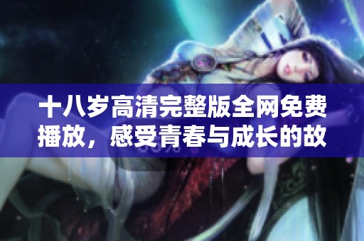 十八岁高清完整版全网免费播放，感受青春与成长的故事魅力