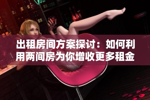 出租房间方案探讨：如何利用两间房为你增收更多租金
