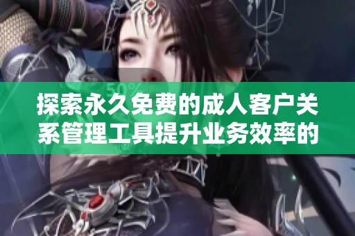 探索永久免费的成人客户关系管理工具提升业务效率的新选择