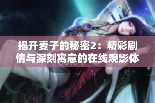 揭开麦子的秘密2：精彩剧情与深刻寓意的在线观影体验