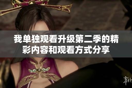 我单独观看升级第二季的精彩内容和观看方式分享