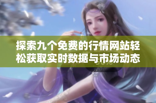 探索九个免费的行情网站轻松获取实时数据与市场动态