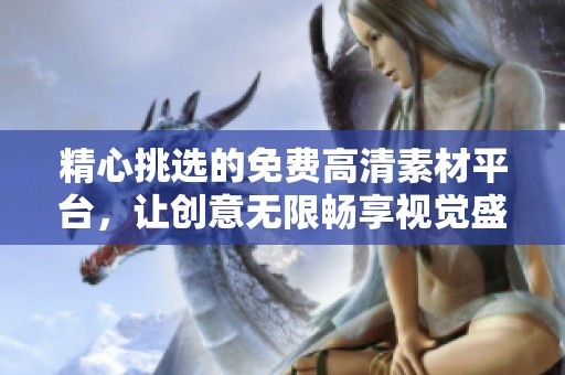 精心挑选的免费高清素材平台，让创意无限畅享视觉盛宴
