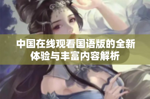 中国在线观看国语版的全新体验与丰富内容解析