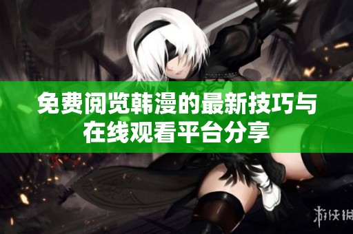 免费阅览韩漫的最新技巧与在线观看平台分享